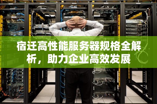 宿迁高性能服务器规格全解析，助力企业高效发展