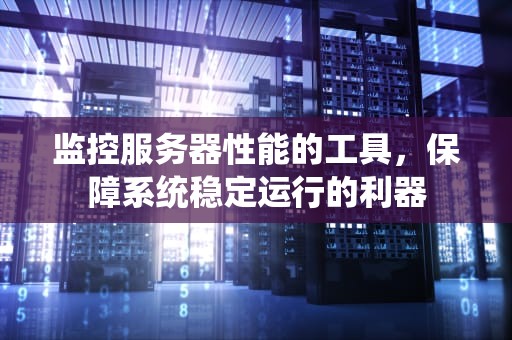 监控服务器性能的工具，保障系统稳定运行的利器