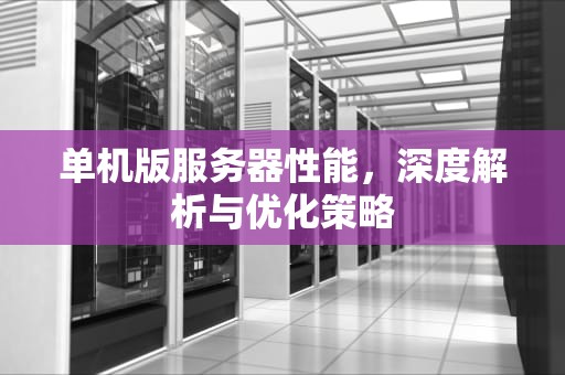 单机版服务器性能，深度解析与优化策略