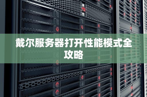 戴尔服务器打开性能模式全攻略