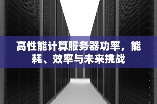 高性能计算服务器功率，能耗、效率与未来挑战