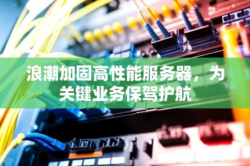浪潮加固高性能服务器，为关键业务保驾护航