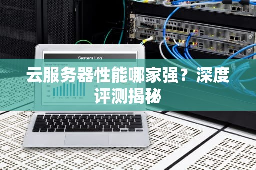 云服务器性能哪家强？深度评测揭秘
