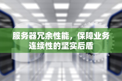 服务器冗余性能，保障业务连续性的坚实后盾