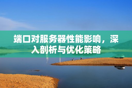 端口对服务器性能影响，深入剖析与优化策略