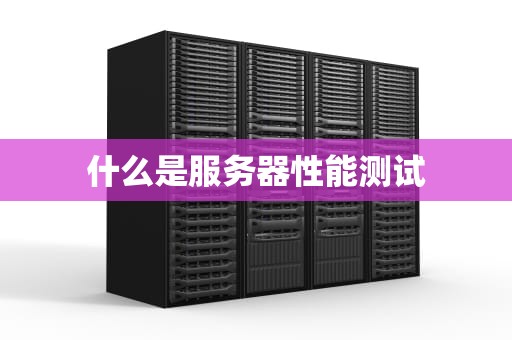 什么是服务器性能测试