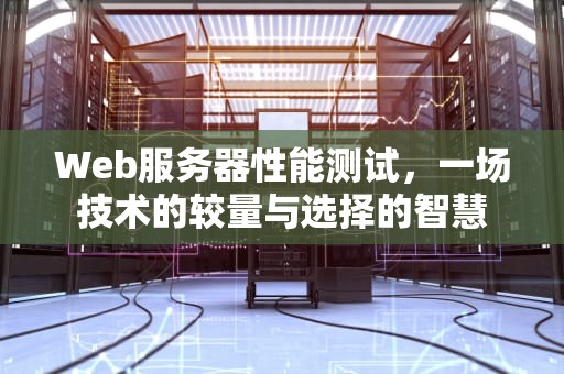 Web服务器性能测试，一场技术的较量与选择的智慧