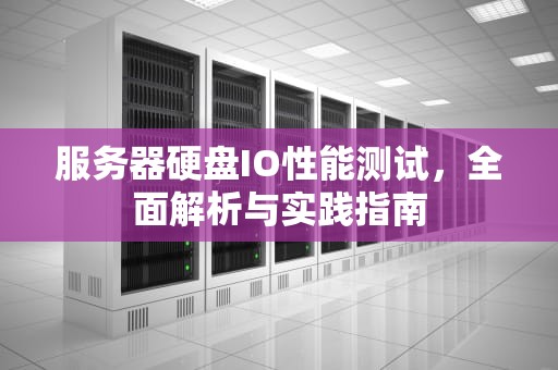 服务器硬盘IO性能测试，全面解析与实践指南