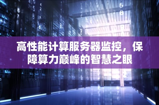 高性能计算服务器监控，保障算力巅峰的智慧之眼