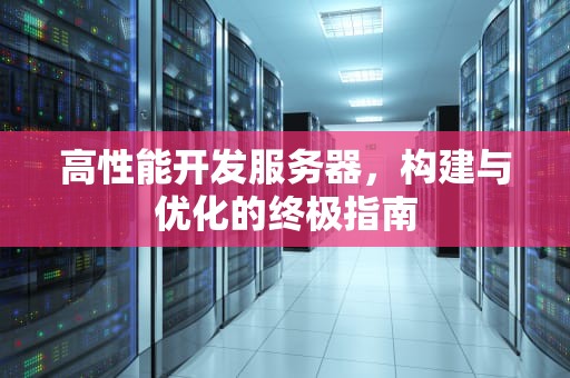 高性能开发服务器，构建与优化的终极指南