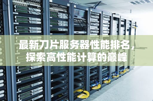 最新刀片服务器性能排名，探索高性能计算的巅峰