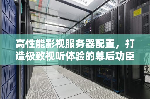 高性能影视服务器配置，打造极致视听体验的幕后功臣