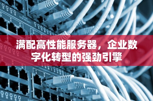 满配高性能服务器，企业数字化转型的强劲引擎
