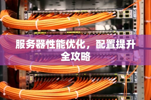 服务器性能优化，配置提升全攻略