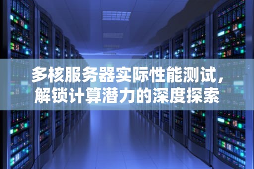 多核服务器实际性能测试，解锁计算潜力的深度探索