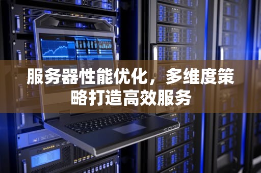 服务器性能优化，多维度策略打造高效服务