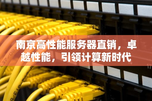 南京高性能服务器直销，卓越性能，引领计算新时代