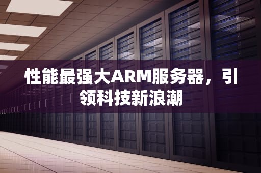 性能最强大ARM服务器，引领科技新浪潮