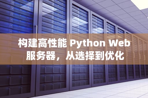 构建高性能 Python Web 服务器，从选择到优化