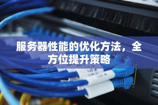 服务器性能的优化方法，全方位提升策略