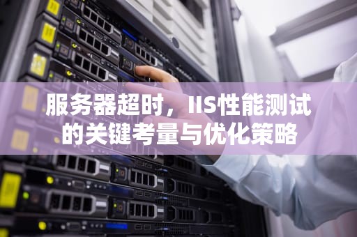 服务器超时，IIS性能测试的关键考量与优化策略