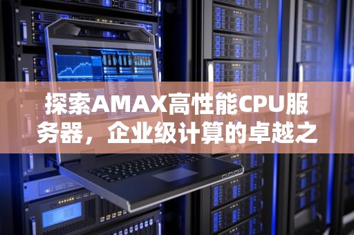 探索AMAX高性能CPU服务器，企业级计算的卓越之选