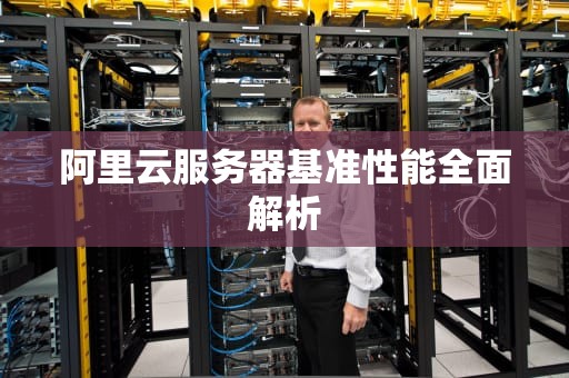阿里云服务器基准性能全面解析