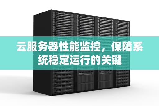 云服务器性能监控，保障系统稳定运行的关键