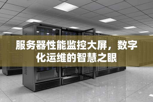 服务器性能监控大屏，数字化运维的智慧之眼