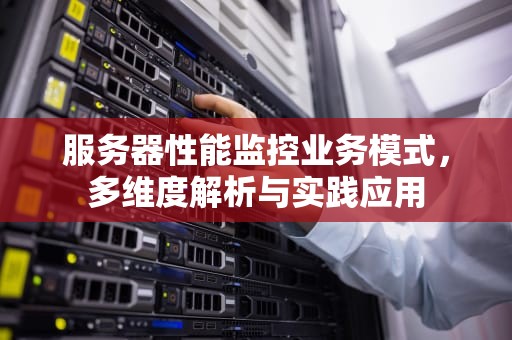 服务器性能监控业务模式，多维度解析与实践应用