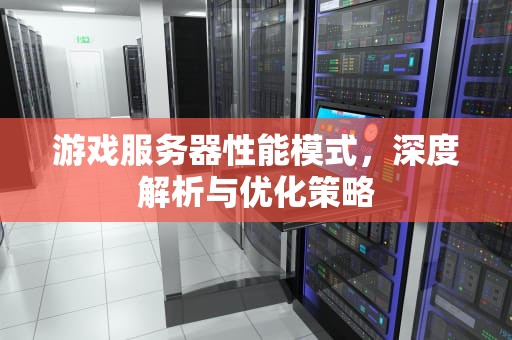 游戏服务器性能模式，深度解析与优化策略
