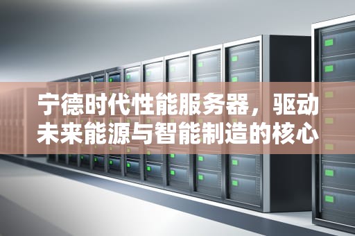 宁德时代性能服务器，驱动未来能源与智能制造的核心力量