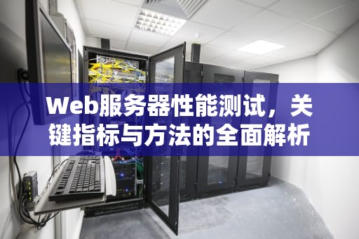 Web服务器性能测试，关键指标与方法的全面解析