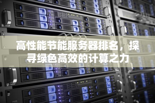 高性能节能服务器排名，探寻绿色高效的计算之力