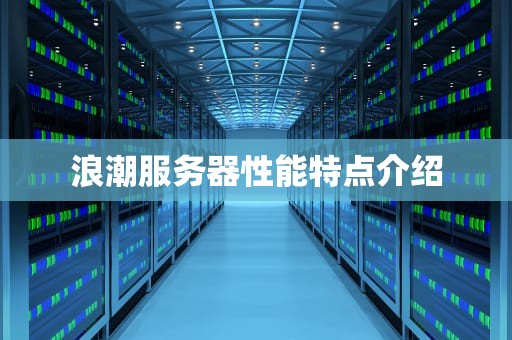 浪潮服务器性能特点介绍