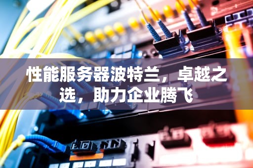 性能服务器波特兰，卓越之选，助力企业腾飞