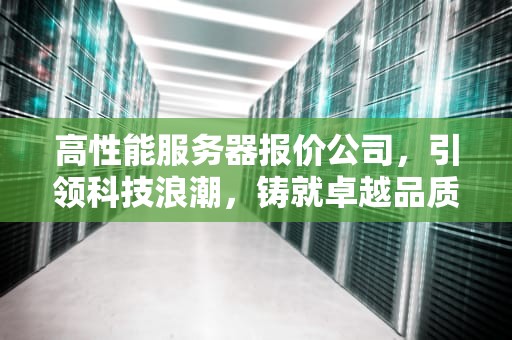 高性能服务器报价公司，引领科技浪潮，铸就卓越品质