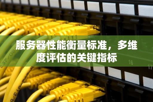 服务器性能衡量标准，多维度评估的关键指标