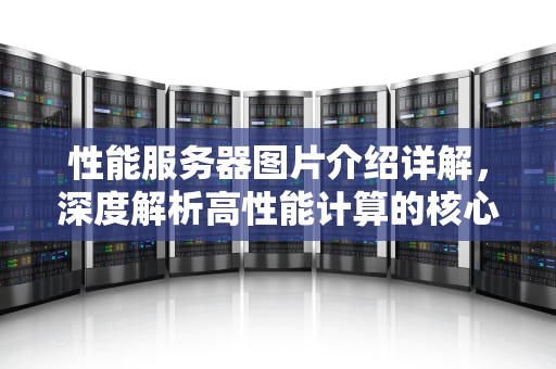 性能服务器图片介绍详解，深度解析高性能计算的核心