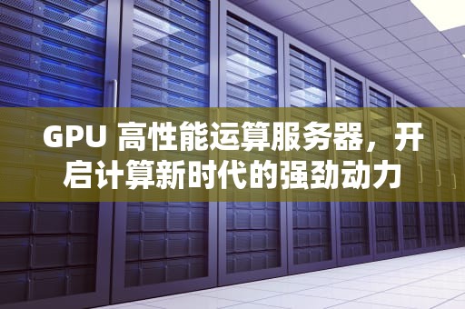 GPU 高性能运算服务器，开启计算新时代的强劲动力