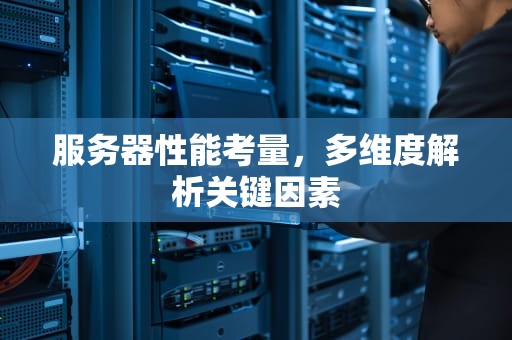 服务器性能考量，多维度解析关键因素