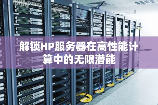 解锁HP服务器在高性能计算中的无限潜能