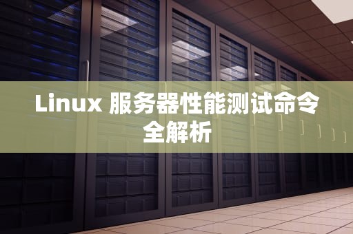 Linux 服务器性能测试命令全解析