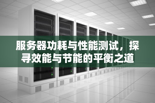 服务器功耗与性能测试，探寻效能与节能的平衡之道