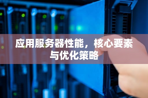 应用服务器性能，核心要素与优化策略