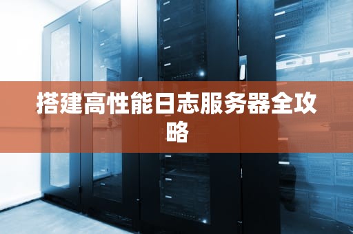 搭建高性能日志服务器全攻略