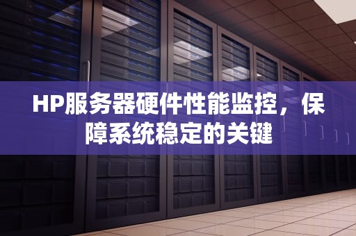 HP服务器硬件性能监控，保障系统稳定的关键