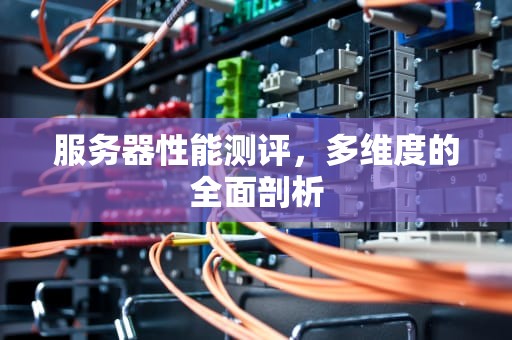 服务器性能测评，多维度的全面剖析