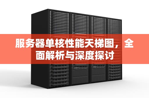 服务器单核性能天梯图，全面解析与深度探讨