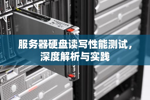 服务器硬盘读写性能测试，深度解析与实践